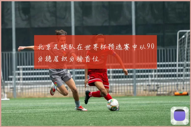 北京足球队在世界杯预选赛中以90分稳居积分榜首位