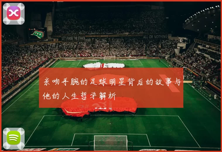 亲吻手腕的足球明星背后的故事与他的人生哲学解析