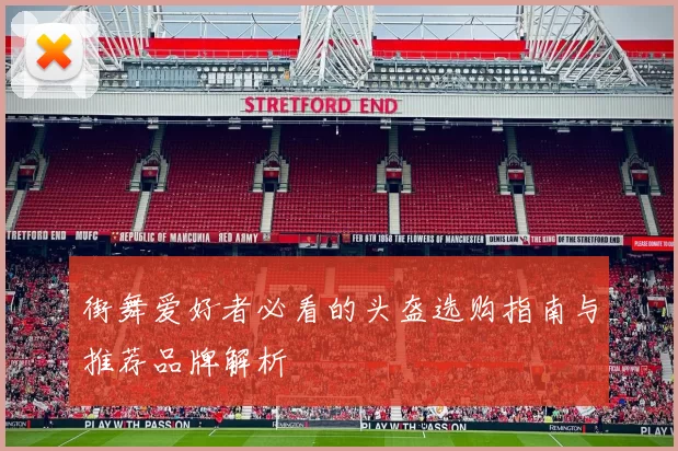 街舞爱好者必看的头盔选购指南与推荐品牌解析