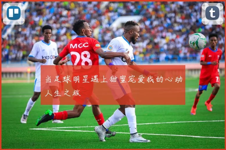 当足球明星遇上甜蜜宠爱我的心动人生之旅