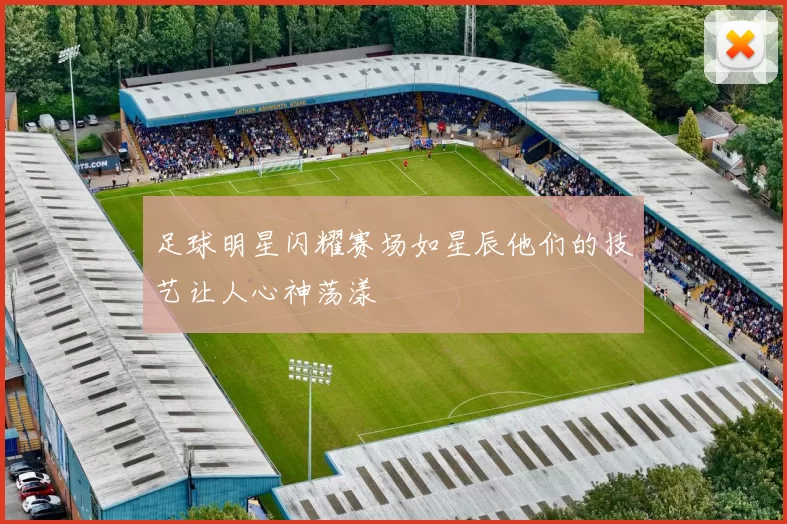 足球明星闪耀赛场如星辰他们的技艺让人心神荡漾