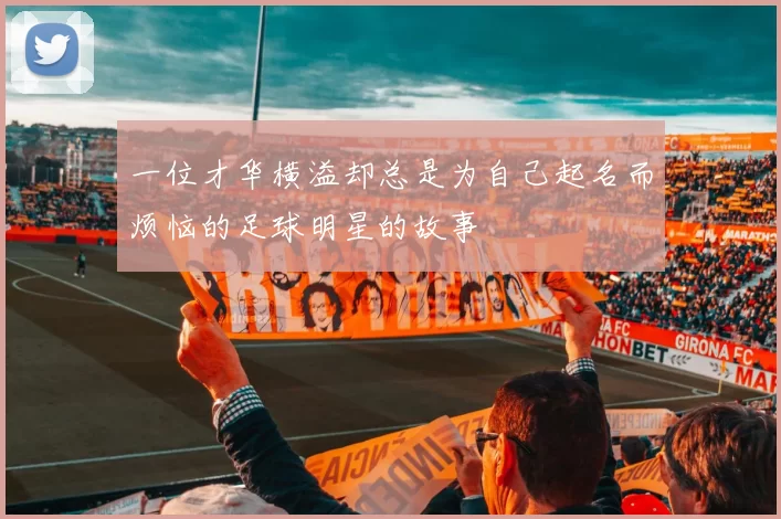 一位才华横溢却总是为自己起名而烦恼的足球明星的故事