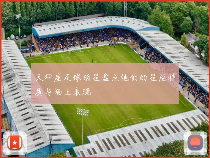 天秤座足球明星盘点他们的星座特质与场上表现