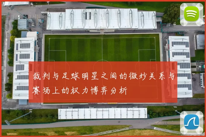 裁判与足球明星之间的微妙关系与赛场上的权力博弈分析