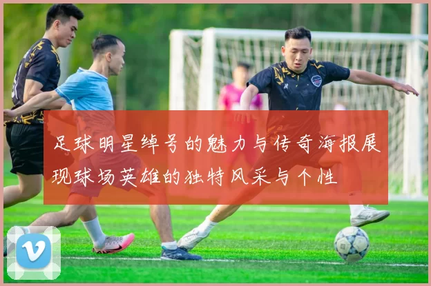 足球明星绰号的魅力与传奇海报展现球场英雄的独特风采与个性