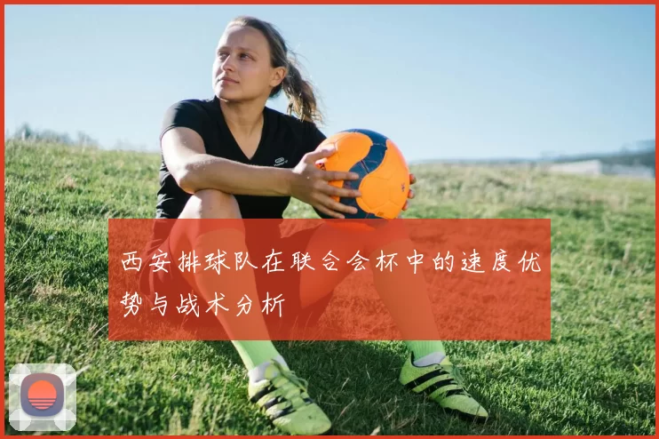 西安排球队在联合会杯中的速度优势与战术分析