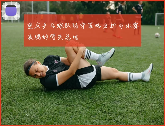 重庆乒乓球队防守策略分析与比赛表现的得失总结