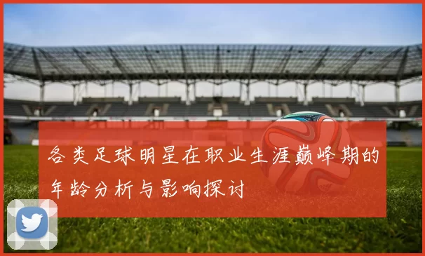 各类足球明星在职业生涯巅峰期的年龄分析与影响探讨