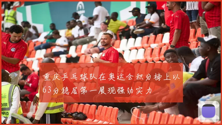 重庆乒乓球队在奥运会积分榜上以63分稳居第一展现强劲实力