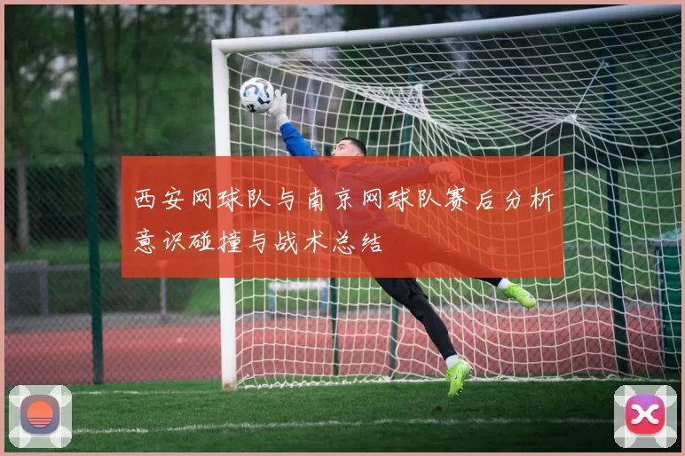 西安网球队与南京网球队赛后分析意识碰撞与战术总结
