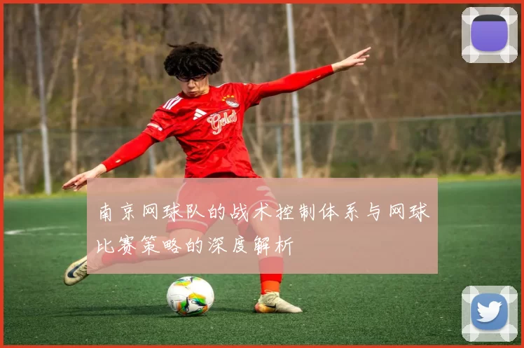 南京网球队的战术控制体系与网球比赛策略的深度解析