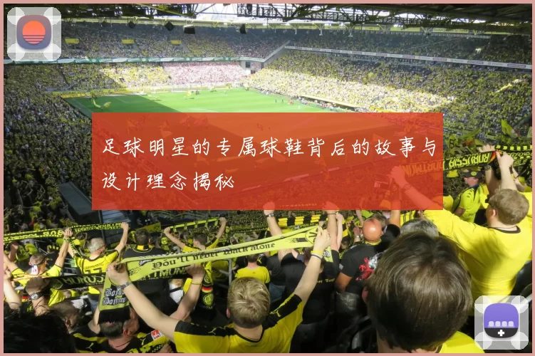 足球明星的专属球鞋背后的故事与设计理念揭秘