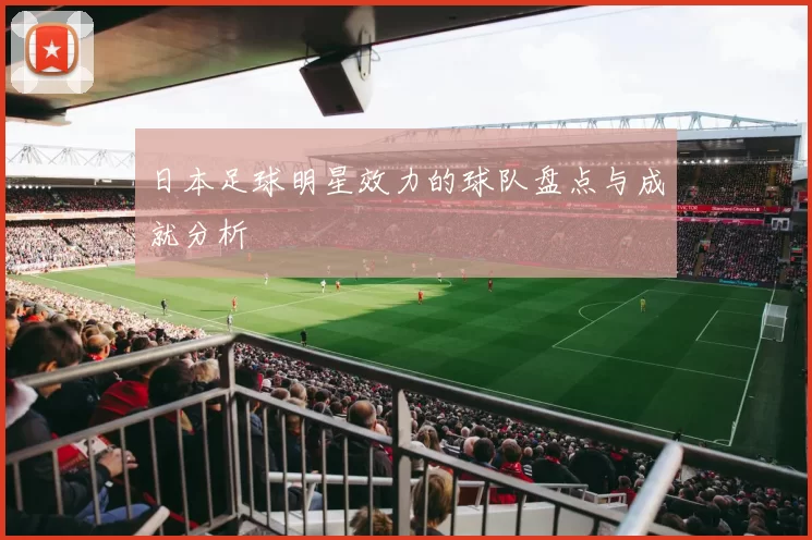 日本足球明星效力的球队盘点与成就分析