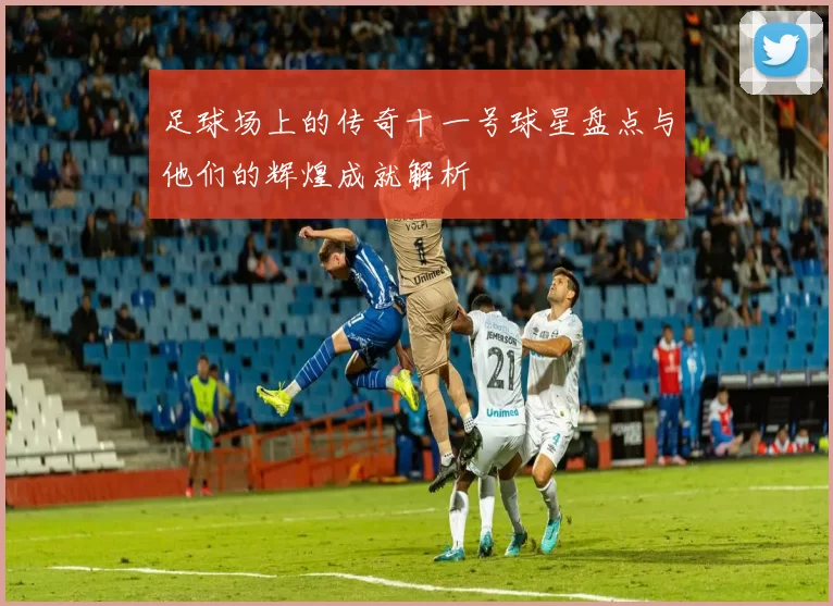足球场上的传奇十一号球星盘点与他们的辉煌成就解析