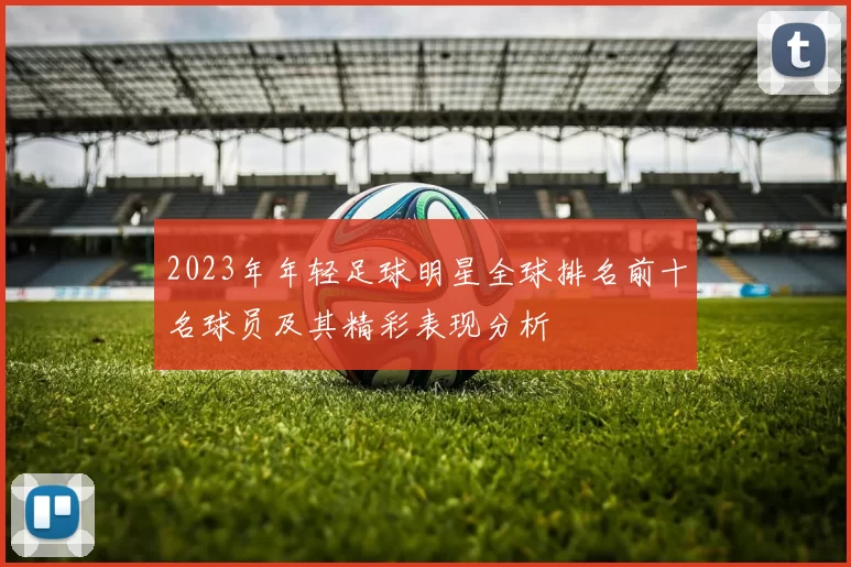2023年年轻足球明星全球排名前十名球员及其精彩表现分析