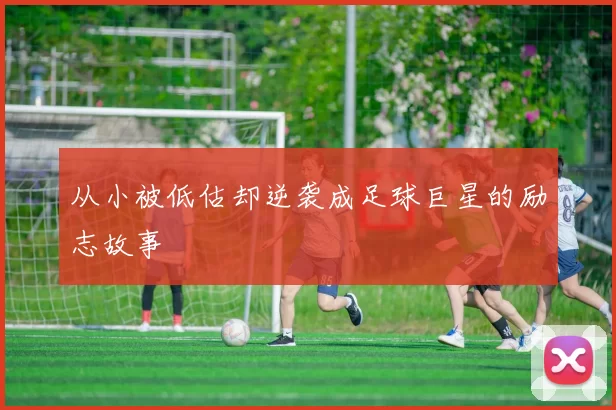 从小被低估却逆袭成足球巨星的励志故事