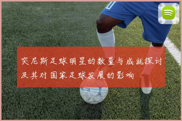 突尼斯足球明星的数量与成就探讨及其对国家足球发展的影响