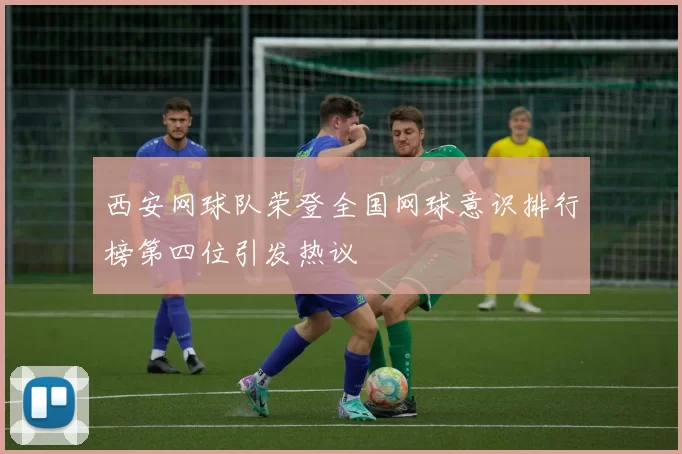 西安网球队荣登全国网球意识排行榜第四位引发热议