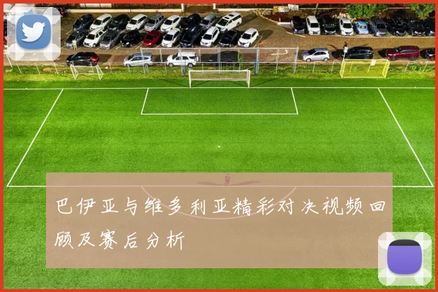 巴伊亚与维多利亚精彩对决视频回顾及赛后分析