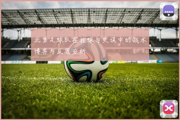 北京足球队在控球与失误中的战术博弈与反思分析