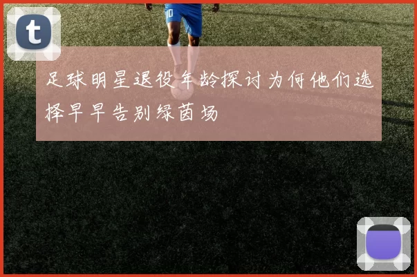 足球明星退役年龄探讨为何他们选择早早告别绿茵场