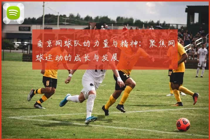 南京网球队的力量与精神：聚焦网球运动的成长与发展