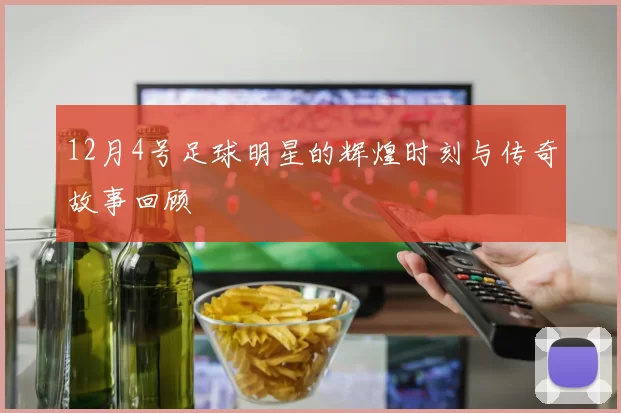 12月4号足球明星的辉煌时刻与传奇故事回顾