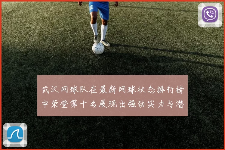 武汉网球队在最新网球状态排行榜中荣登第十名展现出强劲实力与潜力