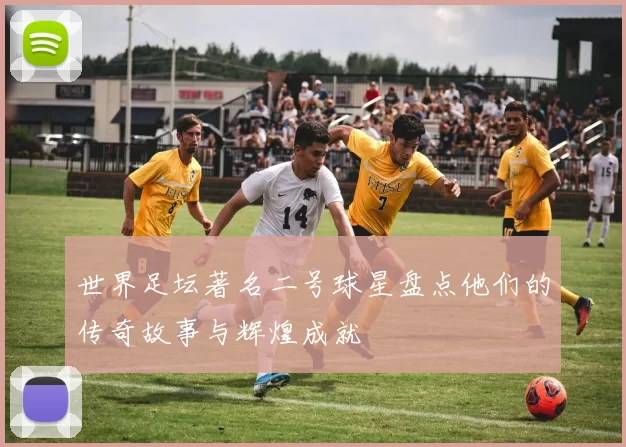 世界足坛著名二号球星盘点他们的传奇故事与辉煌成就