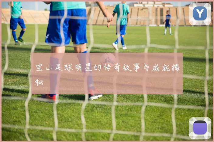 宝山足球明星的传奇故事与成就揭秘