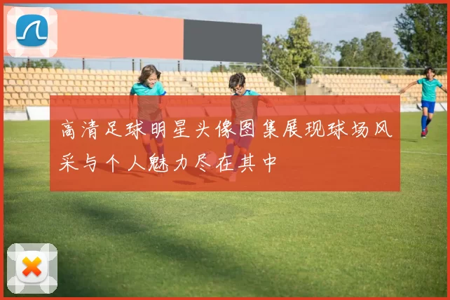 高清足球明星头像图集展现球场风采与个人魅力尽在其中