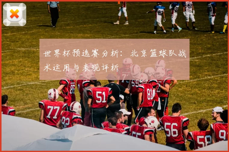 世界杯预选赛分析：北京篮球队战术运用与表现评析