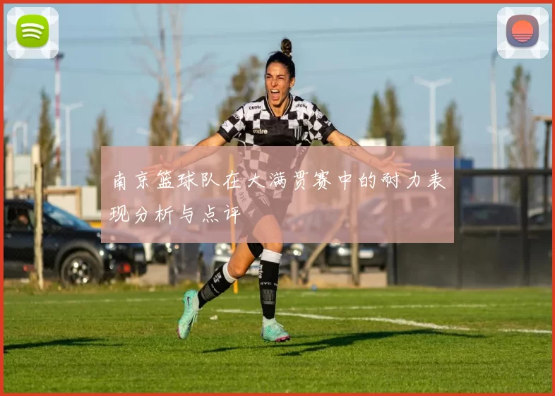 南京篮球队在大满贯赛中的耐力表现分析与点评