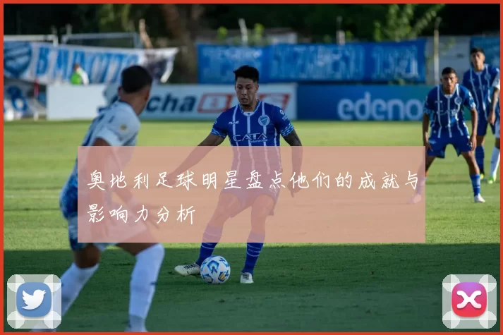 奥地利足球明星盘点他们的成就与影响力分析