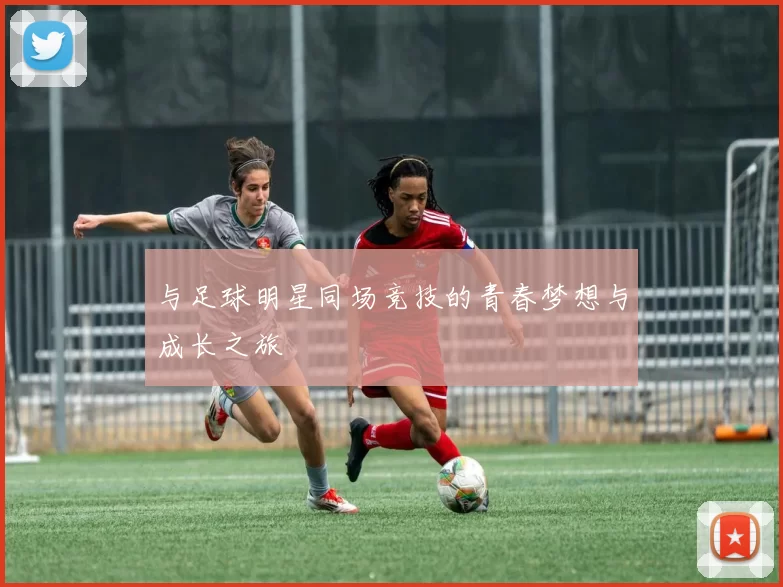 与足球明星同场竞技的青春梦想与成长之旅