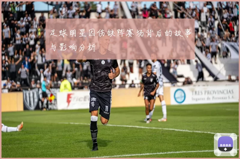足球明星因伤缺阵赛场背后的故事与影响分析