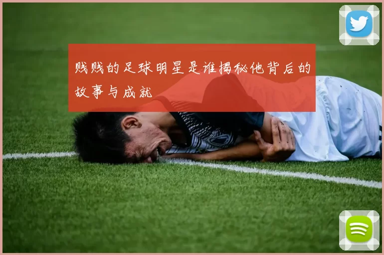 贱贱的足球明星是谁揭秘他背后的故事与成就