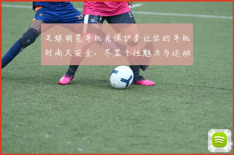 足球明星耳机壳保护套让你的耳机时尚又安全，尽显个性魅力与运动风采