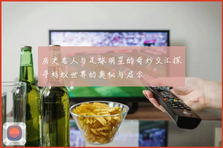 历史名人与足球明星的奇妙交汇探寻蚂蚁世界的奥秘与启示
