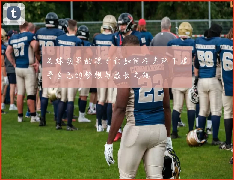 足球明星的孩子们如何在光环下追寻自己的梦想与成长之路