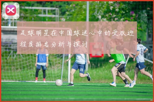 足球明星在中国球迷心中的受欢迎程度排名分析与探讨