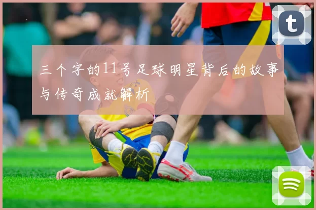 三个字的11号足球明星背后的故事与传奇成就解析