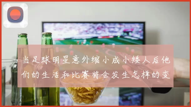 当足球明星意外缩小成小矮人后他们的生活和比赛将会发生怎样的变化