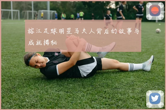 榕江足球明星马夫人背后的故事与成就揭秘