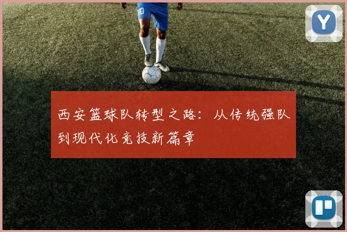 西安篮球队转型之路：从传统强队到现代化竞技新篇章