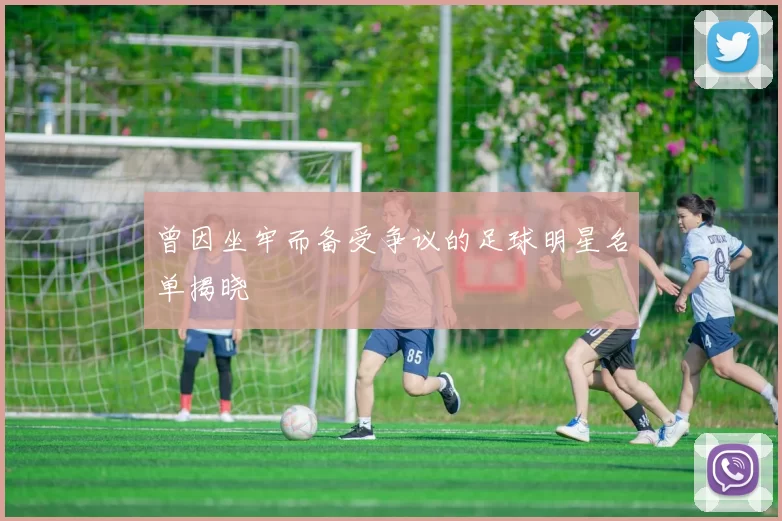 曾因坐牢而备受争议的足球明星名单揭晓