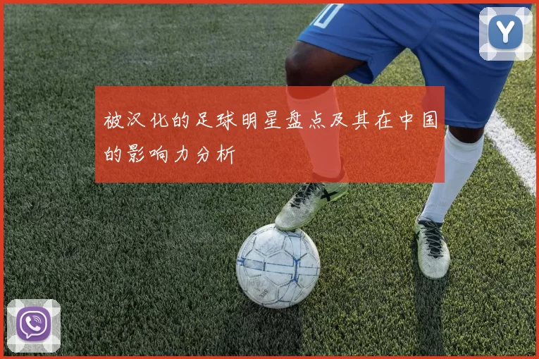 被汉化的足球明星盘点及其在中国的影响力分析