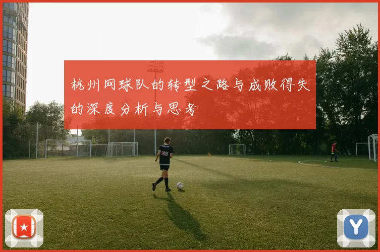 杭州网球队的转型之路与成败得失的深度分析与思考