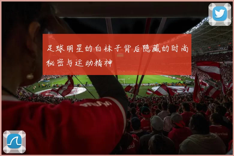 足球明星的白袜子背后隐藏的时尚秘密与运动精神