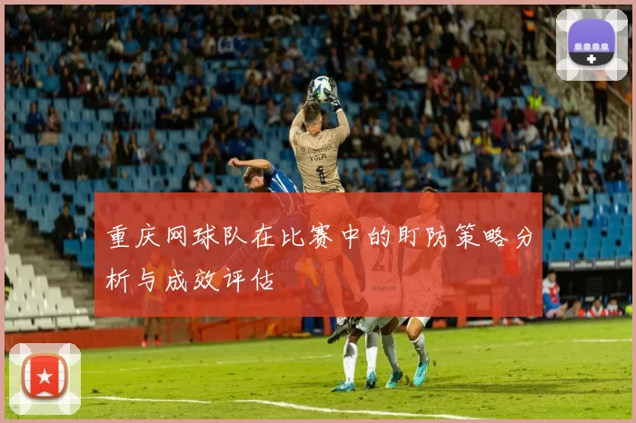 重庆网球队在比赛中的盯防策略分析与成效评估